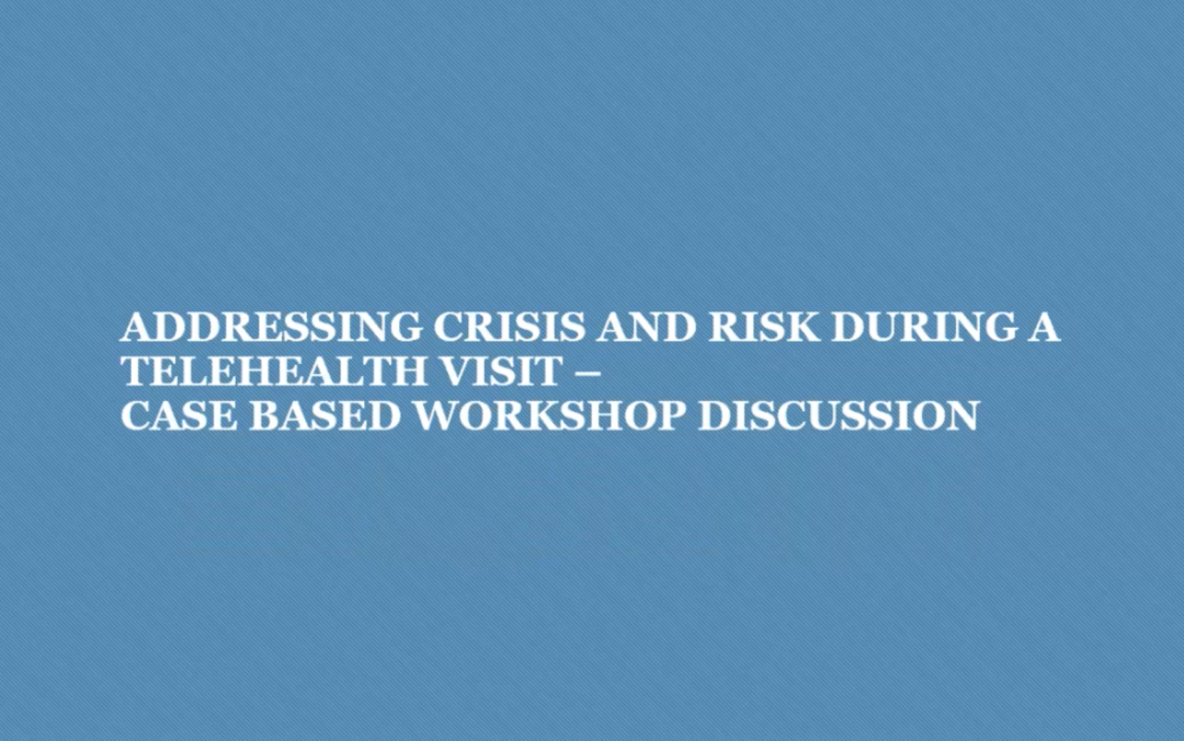 Addressing Crisis and Risk During a Telehealth Visit – Case Based Workshop Discussion
